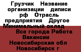 Грузчик › Название организации ­ диписи.рф › Отрасль предприятия ­ Другое › Минимальный оклад ­ 13 500 - Все города Работа » Вакансии   . Новосибирская обл.,Новосибирск г.